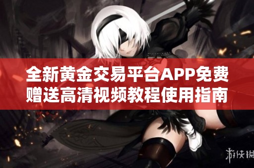 全新黄金交易平台APP免费赠送高清视频教程使用指南