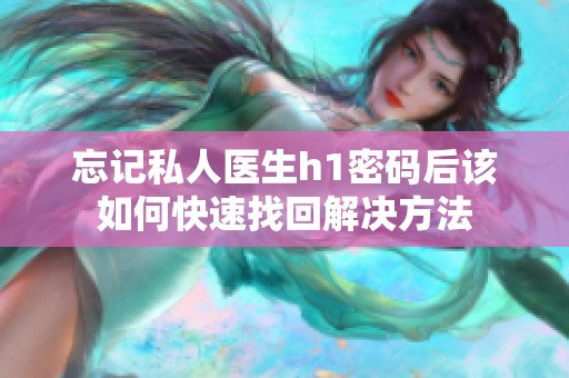 忘记私人医生h1密码后该如何快速找回解决方法