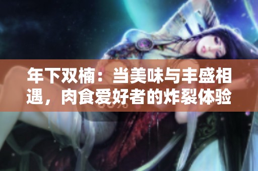 年下双楠：当美味与丰盛相遇，肉食爱好者的炸裂体验