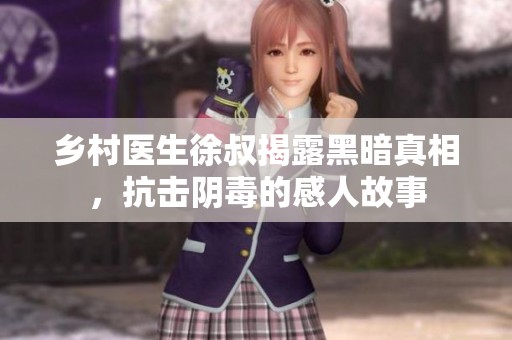 乡村医生徐叔揭露黑暗真相，抗击阴毒的感人故事