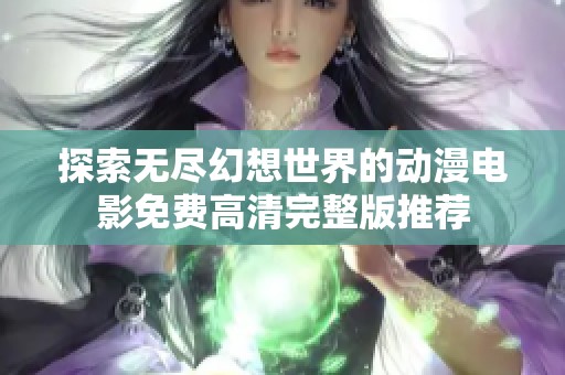 探索无尽幻想世界的动漫电影免费高清完整版推荐