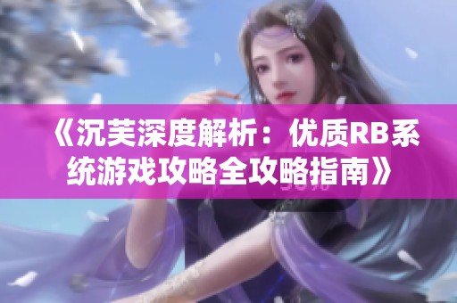 《沉芙深度解析：优质RB系统游戏攻略全攻略指南》