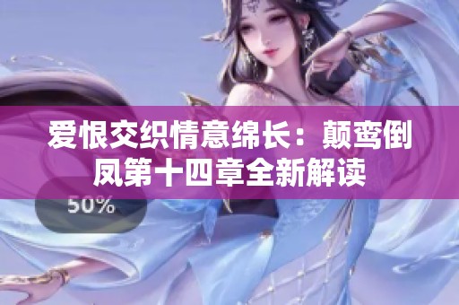 爱恨交织情意绵长：颠鸾倒凤第十四章全新解读