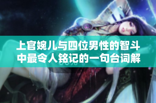 上官婉儿与四位男性的智斗中最令人铭记的一句台词解析