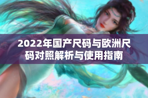 2022年国产尺码与欧洲尺码对照解析与使用指南