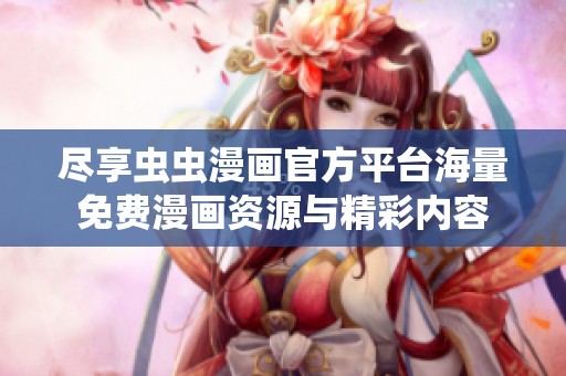 尽享虫虫漫画官方平台海量免费漫画资源与精彩内容