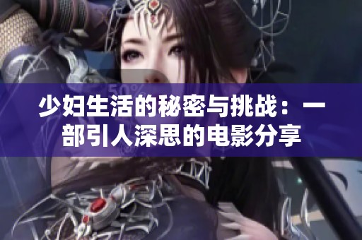 少妇生活的秘密与挑战：一部引人深思的电影分享