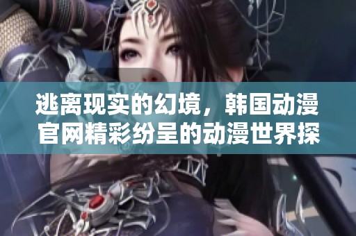 逃离现实的幻境，韩国动漫官网精彩纷呈的动漫世界探秘