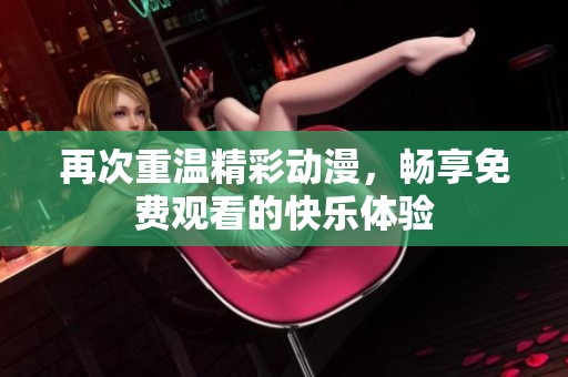 再次重温精彩动漫，畅享免费观看的快乐体验