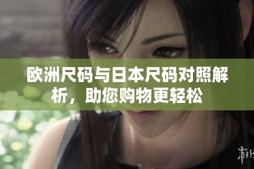欧洲尺码与日本尺码对照解析，助您购物更轻松
