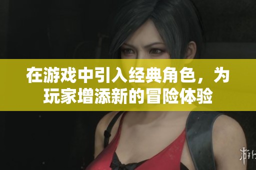 在游戏中引入经典角色，为玩家增添新的冒险体验