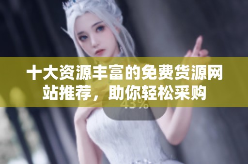 十大资源丰富的免费货源网站推荐，助你轻松采购
