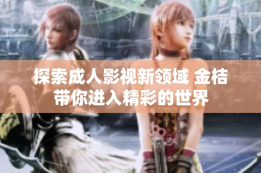 探索成人影视新领域 金桔带你进入精彩的世界