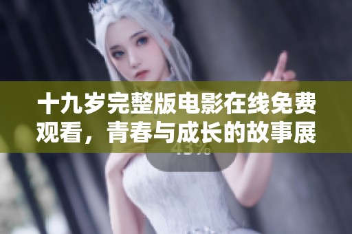 十九岁完整版电影在线免费观看，青春与成长的故事展现