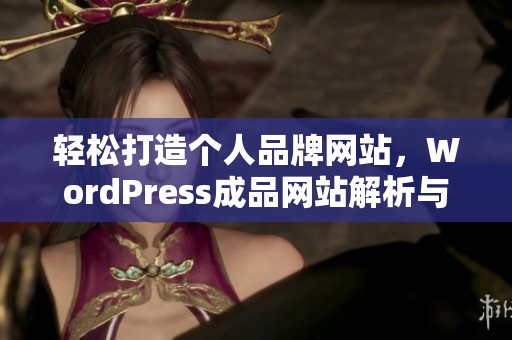 轻松打造个人品牌网站，WordPress成品网站解析与使用技巧