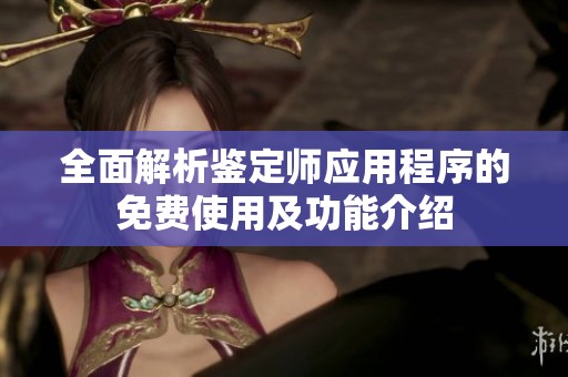 全面解析鉴定师应用程序的免费使用及功能介绍