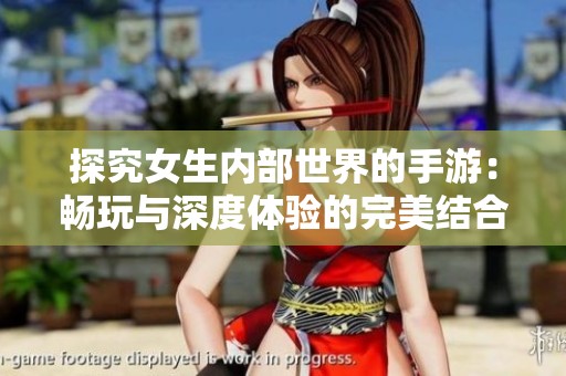 探究女生内部世界的手游：畅玩与深度体验的完美结合