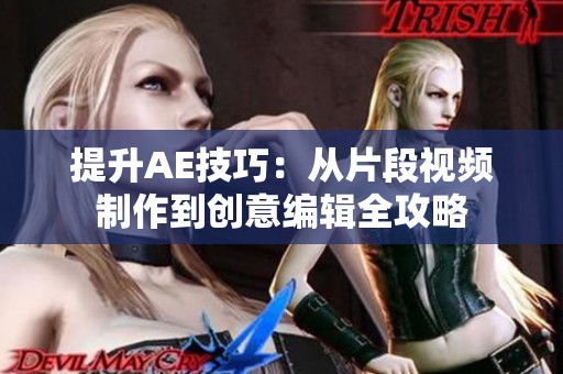 提升AE技巧：从片段视频制作到创意编辑全攻略
