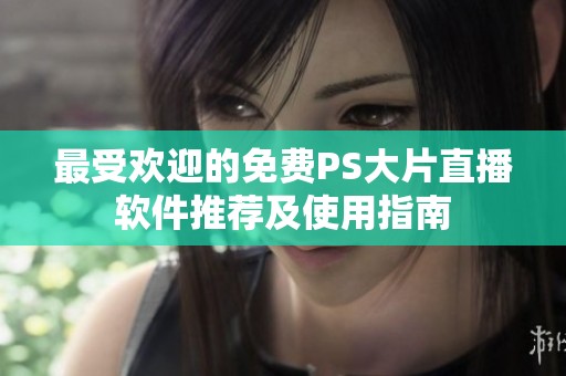最受欢迎的免费PS大片直播软件推荐及使用指南