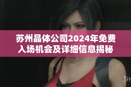 苏州晶体公司2024年免费入场机会及详细信息揭秘