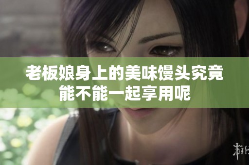 老板娘身上的美味馒头究竟能不能一起享用呢