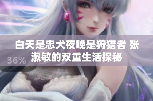 白天是忠犬夜晚是狩猎者 张淑敏的双重生活探秘