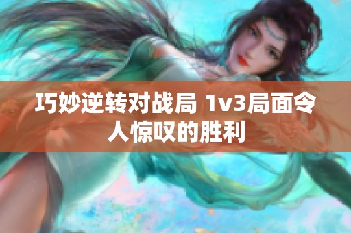 巧妙逆转对战局 1v3局面令人惊叹的胜利