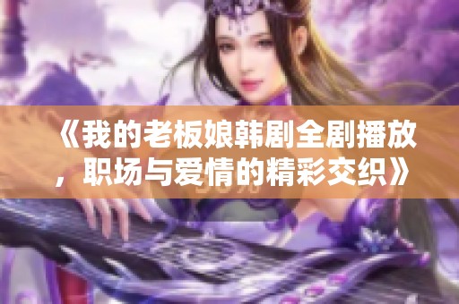 《我的老板娘韩剧全剧播放，职场与爱情的精彩交织》