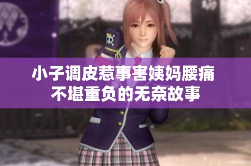 小子调皮惹事害姨妈腰痛 不堪重负的无奈故事