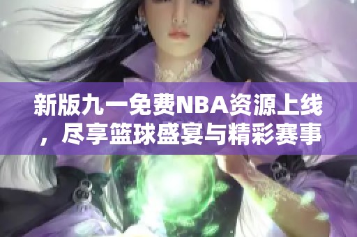 新版九一免费NBA资源上线，尽享篮球盛宴与精彩赛事