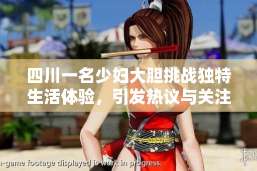 四川一名少妇大胆挑战独特生活体验，引发热议与关注