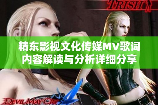 精东影视文化传媒MV歌词内容解读与分析详细分享
