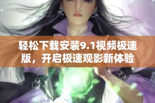 轻松下载安装9.1视频极速版，开启极速观影新体验