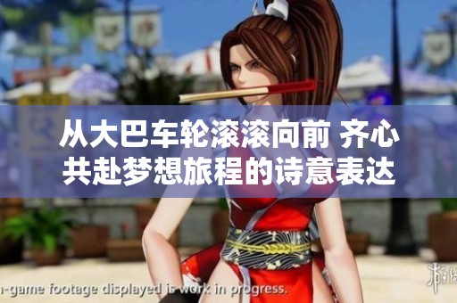 从大巴车轮滚滚向前 齐心共赴梦想旅程的诗意表达