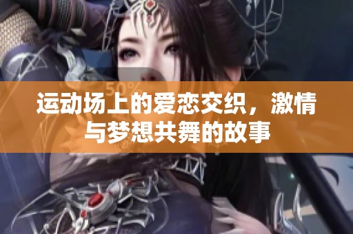 运动场上的爱恋交织，激情与梦想共舞的故事