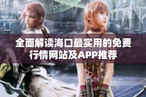 全面解读海口最实用的免费行情网站及APP推荐