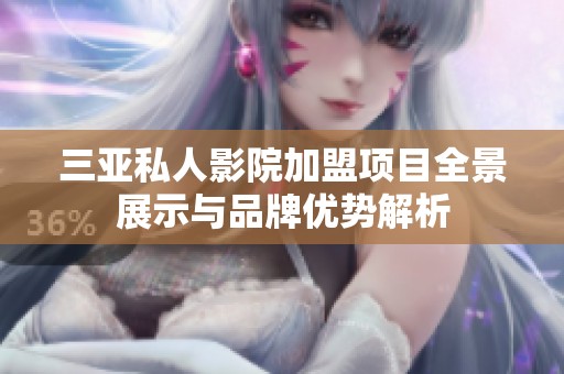 三亚私人影院加盟项目全景展示与品牌优势解析