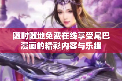 随时随地免费在线享受尾巴漫画的精彩内容与乐趣