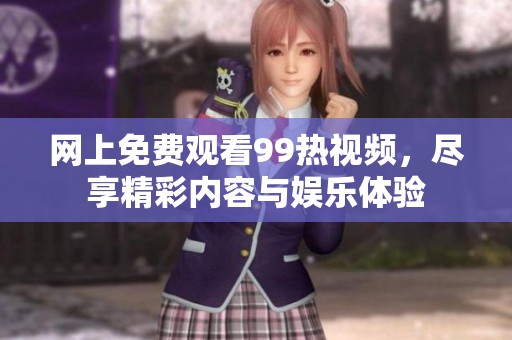 网上免费观看99热视频，尽享精彩内容与娱乐体验