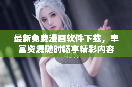 最新免费漫画软件下载，丰富资源随时畅享精彩内容