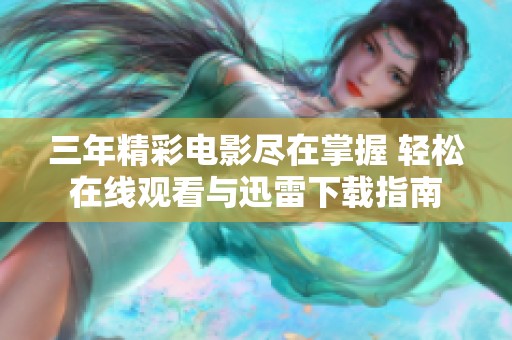 三年精彩电影尽在掌握 轻松在线观看与迅雷下载指南
