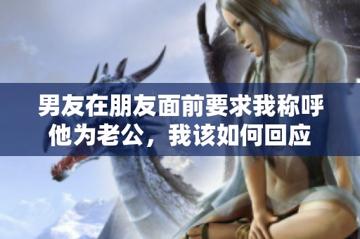 男友在朋友面前要求我称呼他为老公，我该如何回应