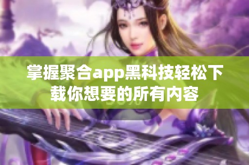 掌握聚合app黑科技轻松下载你想要的所有内容