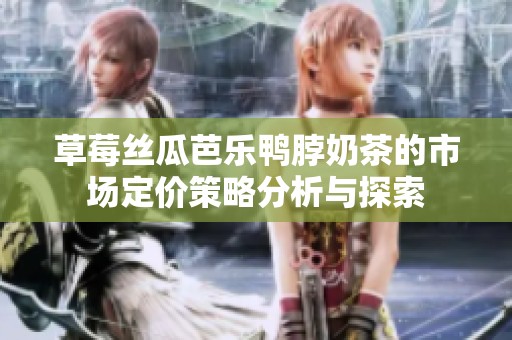 草莓丝瓜芭乐鸭脖奶茶的市场定价策略分析与探索