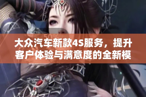 大众汽车新款4S服务，提升客户体验与满意度的全新模式