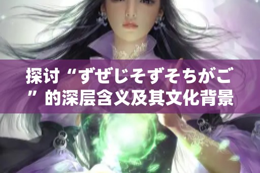 探讨“ずぜじそずそちがご”的深层含义及其文化背景