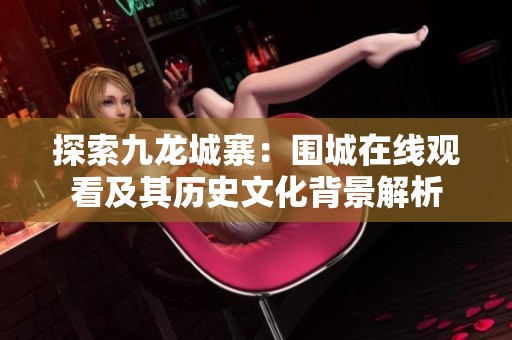 探索九龙城寨：围城在线观看及其历史文化背景解析