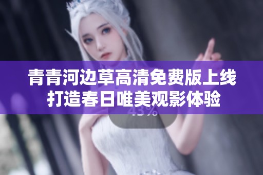 青青河边草高清免费版上线 打造春日唯美观影体验