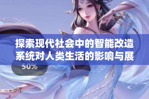 探索现代社会中的智能改造系统对人类生活的影响与展望