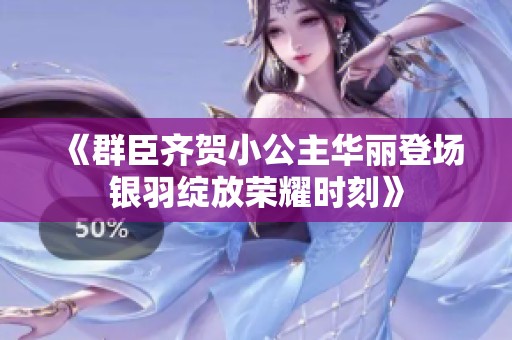 《群臣齐贺小公主华丽登场银羽绽放荣耀时刻》